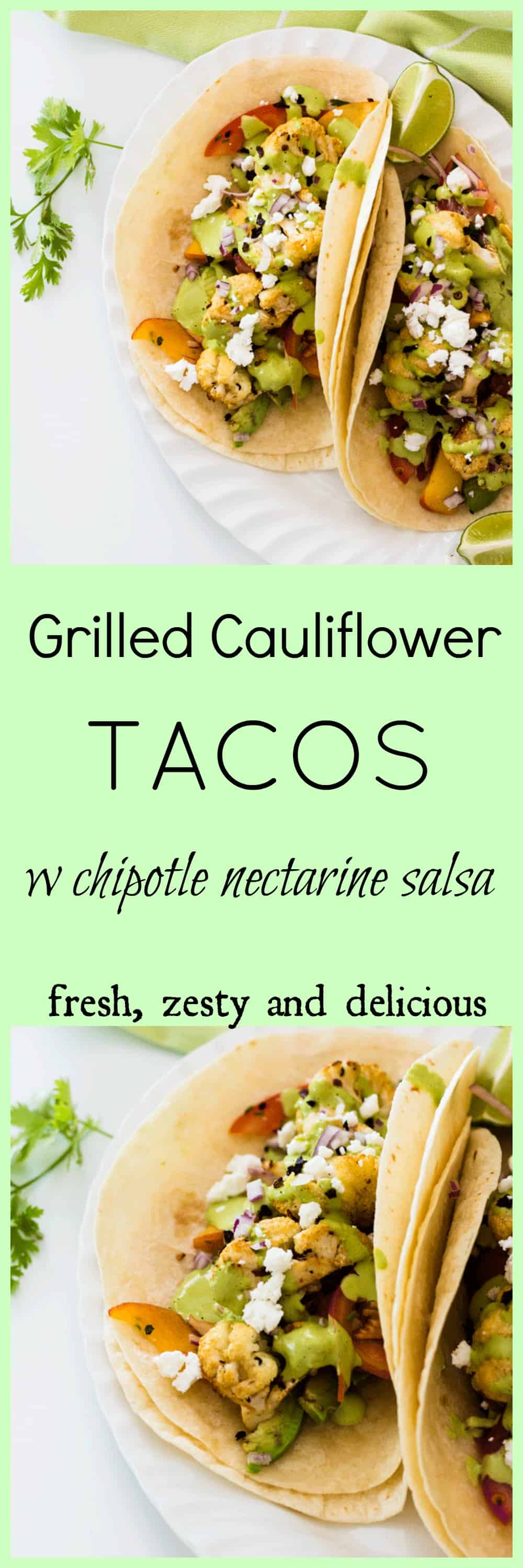 Cauliflower Grilled Tacos with Chipotle Nectarine and Lime Salsa. A little bit zesty, a little bit spicy and a whole lot of yum. Perfect for the next summer BBQ.
